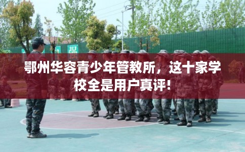 鄂州华容青少年管教所,这十家学校全是用户真评! 鄂州华容青少年管教所,这十家学校全是用户真评!