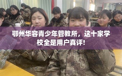 鄂州华容青少年管教所,这十家学校全是用户真评! 鄂州华容青少年管教所,这十家学校全是用户真评!