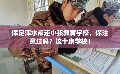 保定涞水叛逆小孩教育学校,你注意过吗?这十家学校! 保定涞水叛逆小孩教育学校,你注意过吗?这十家学校!