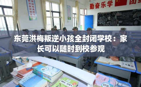 东莞洪梅叛逆小孩全封闭学校：家长可以随时到校参观