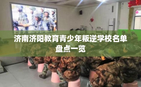 济南济阳教育青少年叛逆学校名单盘点一览