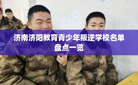 济南济阳教育青少年叛逆学校名单盘点一览