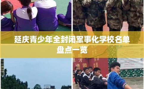 延庆青少年全封闭军事化学校名单盘点一览