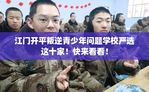 江门开平叛逆青少年问题学校严选这十家！快来看看！