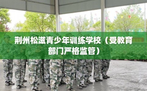荆州松滋青少年训练学校(受教育部门严格监管) 荆州松滋青少年训练学校(受教育部门严格监管)