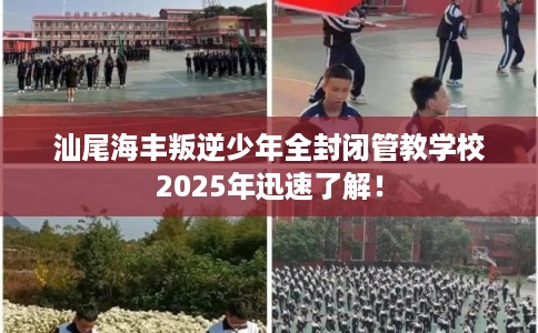 汕尾海丰叛逆少年全封闭管教学校2025年迅速了解！