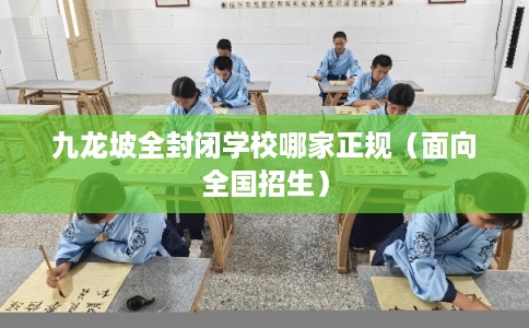 九龙坡全封闭学校哪家正规（面向全国招生）