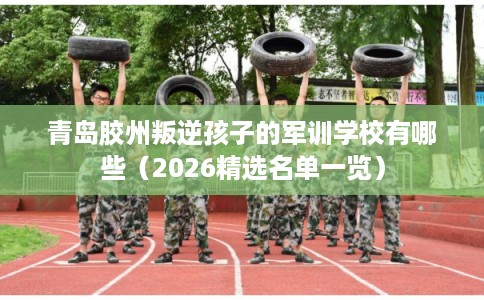 青岛胶州叛逆孩子的军训学校有哪些（2026精选名单一览）