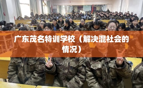 广东茂名特训学校（解决混社会的情况）