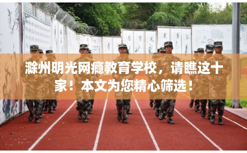 滁州明光网瘾教育学校,请瞧这十家!本文为您精心筛选! 滁州明光网瘾教育学校,请瞧这十家!本文为您精心筛选!