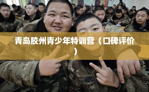 青岛胶州青少年特训营（口碑评价）