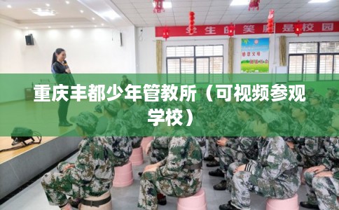 重庆丰都少年管教所（可视频参观学校）