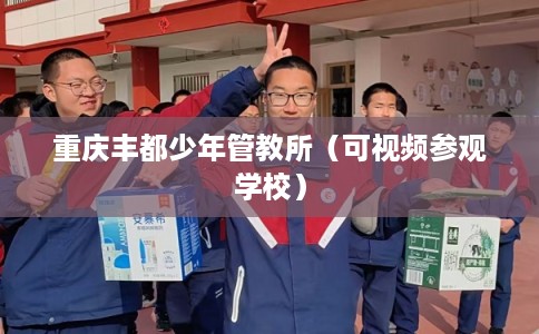 重庆丰都少年管教所（可视频参观学校）