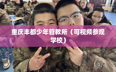 重庆丰都少年管教所（可视频参观学校）