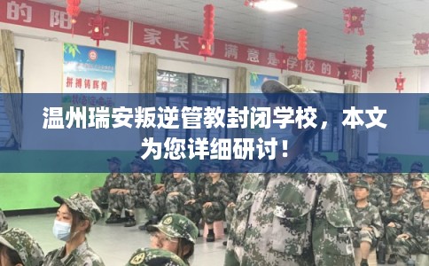 温州瑞安叛逆管教封闭学校，本文为您详细研讨！