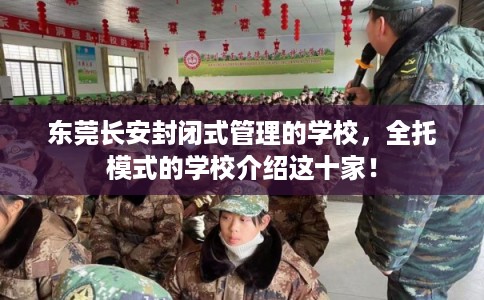 东莞长安封闭式管理的学校，全托模式的学校介绍这十家！
