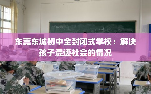 东莞东城初中全封闭式学校：解决孩子混迹社会的情况