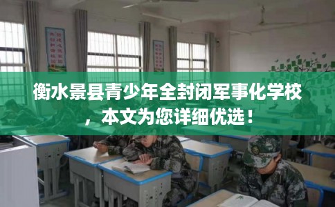 衡水景县青少年全封闭军事化学校，本文为您详细优选！