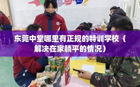 东莞中堂哪里有正规的特训学校（解决在家躺平的情况）