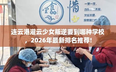 连云港灌云少女叛逆要到哪种学校，2026年最新排名推荐!