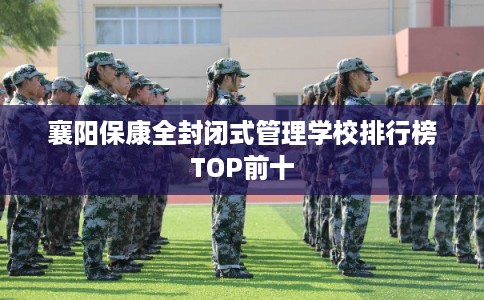 襄阳保康全封闭式管理学校排行榜TOP前十