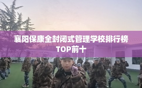 襄阳保康全封闭式管理学校排行榜TOP前十