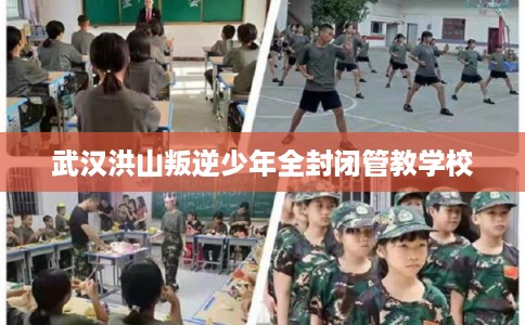 武汉洪山叛逆少年全封闭管教学校