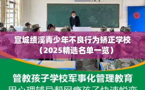 宣城绩溪青少年不良行为矫正学校（2025精选名单一览）