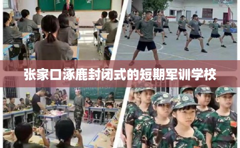 张家口涿鹿封闭式的短期军训学校