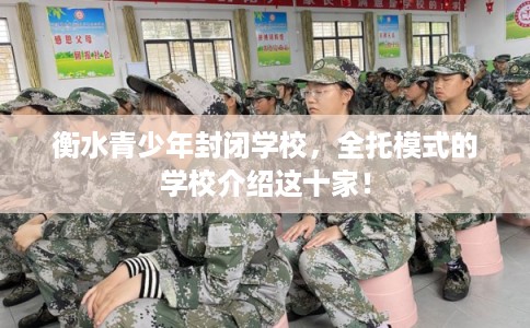 衡水青少年封闭学校，全托模式的学校介绍这十家！