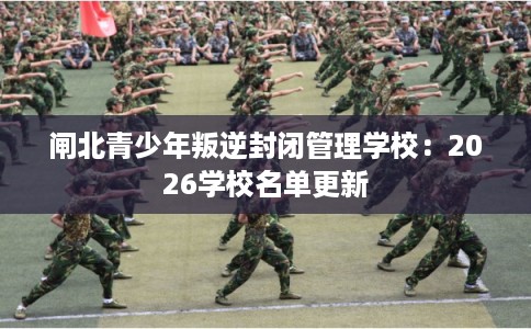 闸北青少年叛逆封闭管理学校：2026学校名单更新