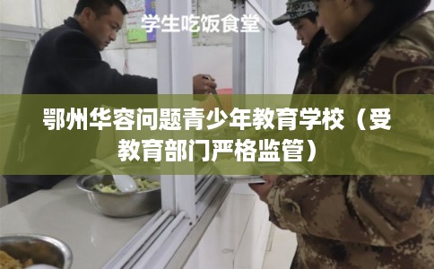 鄂州华容问题青少年教育学校（受教育部门严格监管）