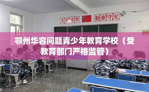 鄂州华容问题青少年教育学校（受教育部门严格监管）