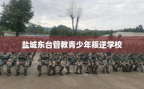 盐城东台管教青少年叛逆学校