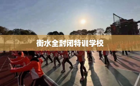 衡水全封闭特训学校