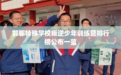 邯郸特殊学校叛逆少年训练营排行榜公布一览