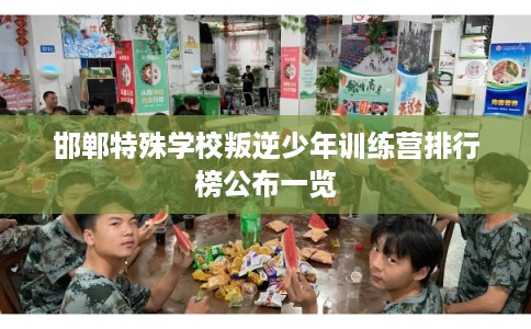 邯郸特殊学校叛逆少年训练营排行榜公布一览