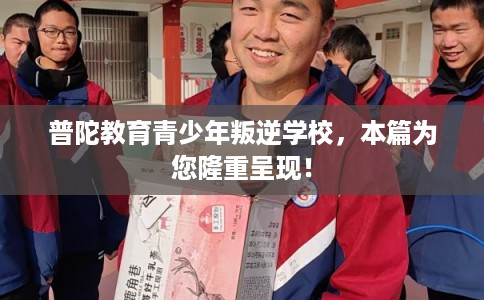普陀教育青少年叛逆学校，本篇为您隆重呈现！
