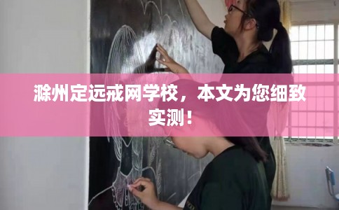 滁州定远戒网学校，本文为您细致实测！