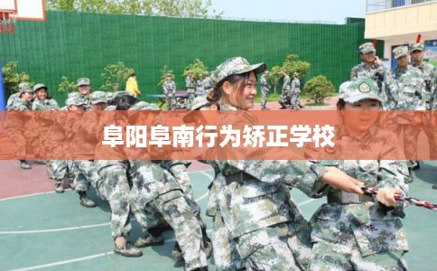 阜阳阜南行为矫正学校