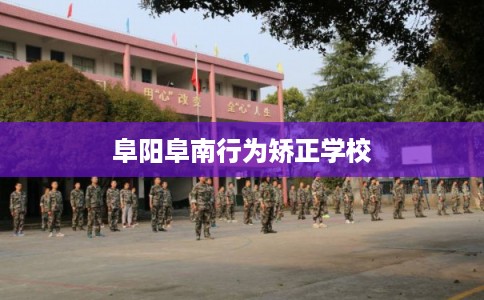 阜阳阜南行为矫正学校