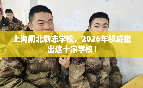 上海闸北励志学校，2026年权威推出这十家学校！
