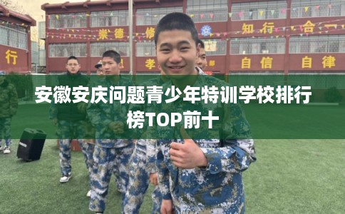 安徽安庆问题青少年特训学校排行榜TOP前十