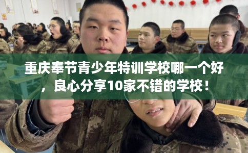 重庆奉节青少年特训学校哪一个好，良心分享10家不错的学校！