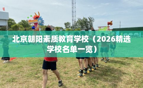 北京朝阳素质教育学校（2026精选学校名单一览）