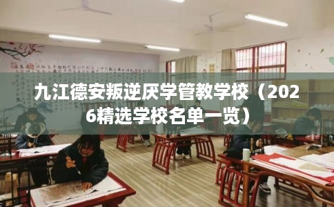 九江德安叛逆厌学管教学校（2026精选学校名单一览）