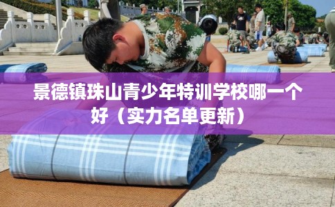 景德镇珠山青少年特训学校哪一个好(实力名单更新) 景德镇珠山青少年特训学校哪一个好(实力名单更新)