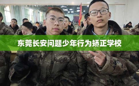 东莞长安问题少年行为矫正学校
