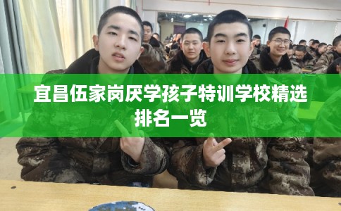 宜昌伍家岗厌学孩子特训学校精选排名一览