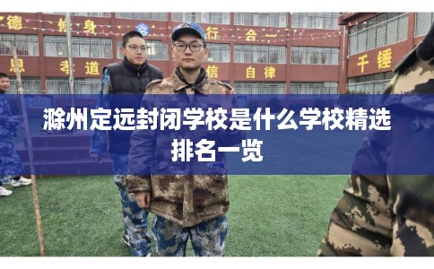 滁州定远封闭学校是什么学校精选排名一览